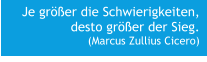 Je größer die Schwierigkeiten, desto größer der Sieg. (Marcus Zullius Cicero)